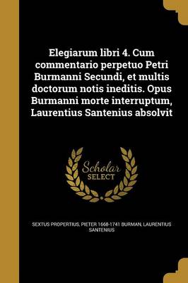 Book cover for Elegiarum Libri 4. Cum Commentario Perpetuo Petri Burmanni Secundi, Et Multis Doctorum Notis Ineditis. Opus Burmanni Morte Interruptum, Laurentius Santenius Absolvit