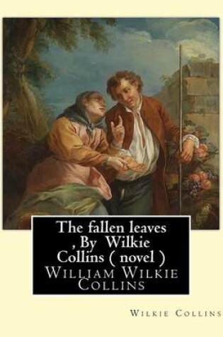 Cover of The fallen leaves, By Wilkie Collins A NOVEL (Classics)