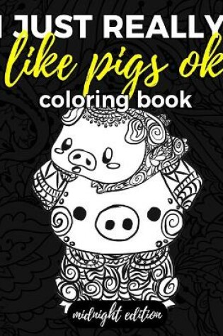Cover of I Just Really Like Pigs Ok Coloring Book Midnight Edition