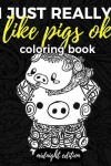 Book cover for I Just Really Like Pigs Ok Coloring Book Midnight Edition