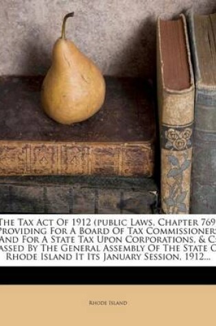 Cover of The Tax Act of 1912 (Public Laws, Chapter 769) Providing for a Board of Tax Commissioners and for a State Tax Upon Corporations, & C