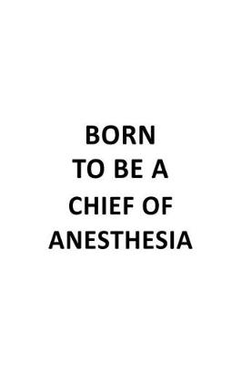 Book cover for Born To Be A Chief Of Anesthesia