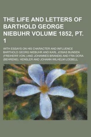 Cover of The Life and Letters of Barthold George Niebuhr; With Essays on His Character and Influence Volume 1852, PT. 1