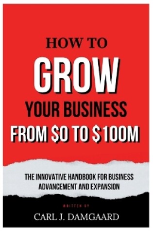 Cover of How to Grow Your Business from $0 - $100M