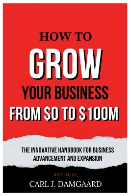 Cover of How to Grow Your Business from $0 - $100M