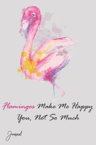 Cover of Flamingos Make Me Happy You Not So Much Journal