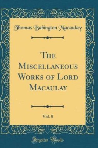 Cover of The Miscellaneous Works of Lord Macaulay, Vol. 8 (Classic Reprint)