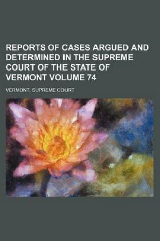 Cover of Reports of Cases Argued and Determined in the Supreme Court of the State of Vermont Volume 74