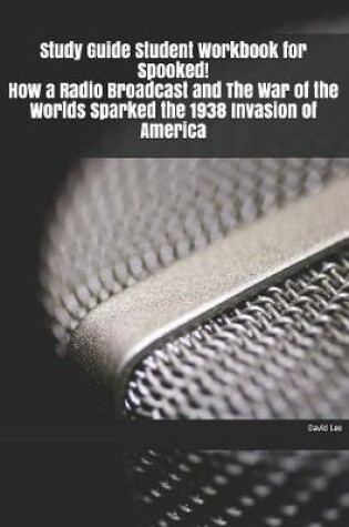 Cover of Study Guide Student Workbook for Spooked! How a Radio Broadcast and The War of the Worlds Sparked the 1938 Invasion of America