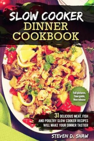 Cover of Slow Cooker Dinner Cookbook - 31 Delicious Meat, Fish and Poultry Slow Cooker Recipes Will Make Your Dinner Tastier
