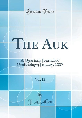 Book cover for The Auk, Vol. 12: A Quarterly Journal of Ornithology; January, 1887 (Classic Reprint)