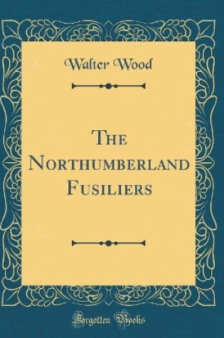 Cover of The Northumberland Fusiliers (Classic Reprint)