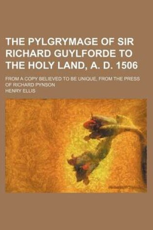 Cover of The Pylgrymage of Sir Richard Guylforde to the Holy Land, A. D. 1506; From a Copy Believed to Be Unique, from the Press of Richard Pynson
