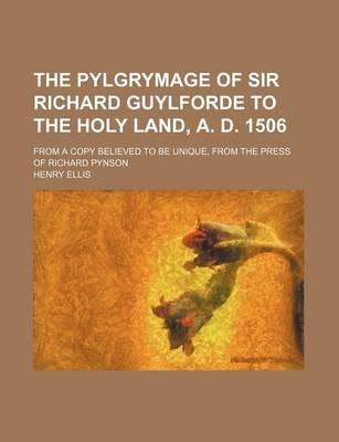 Book cover for The Pylgrymage of Sir Richard Guylforde to the Holy Land, A. D. 1506; From a Copy Believed to Be Unique, from the Press of Richard Pynson