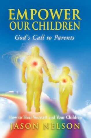 Cover of Empower Our Children: God's Call to Parents, How to Heal Yourself and Your Children