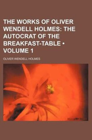 Cover of The Works of Oliver Wendell Holmes (Volume 1); The Autocrat of the Breakfast-Table