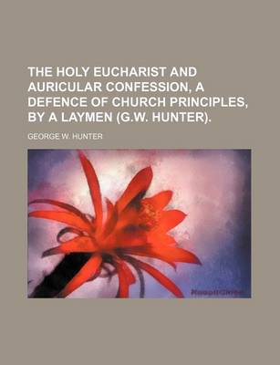 Book cover for The Holy Eucharist and Auricular Confession, a Defence of Church Principles, by a Laymen (G.W. Hunter).