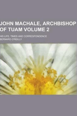 Cover of John Machale, Archbishop of Tuam; His Life, Times and Correspondence Volume 2