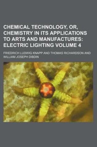 Cover of Chemical Technology, Or, Chemistry in Its Applications to Arts and Manufactures Volume 4