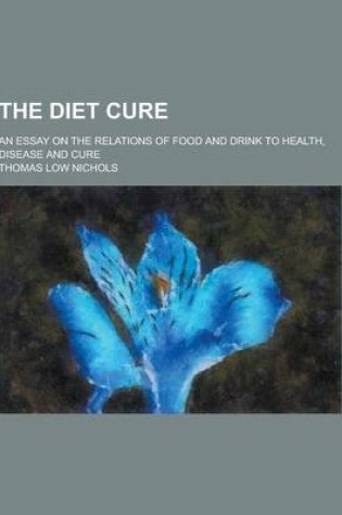 Cover of The Diet Cure; An Essay on the Relations of Food and Drink to Health, Disease and Cure