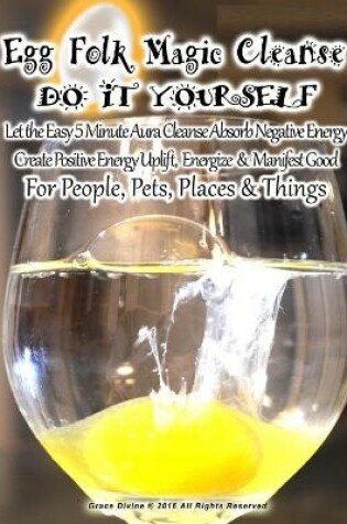 Cover of Egg Folk Magic Cleanse Do It Yourself Let the Easy 5 Minute Aura Cleanse Absorb Negative Energy Create Positive Energy Uplift, Energize & Manifest Good For People, Pets, Places & Things