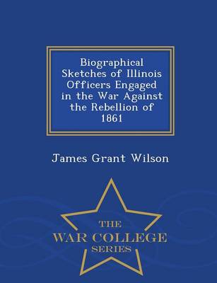 Book cover for Biographical Sketches of Illinois Officers Engaged in the War Against the Rebellion of 1861 - War College Series