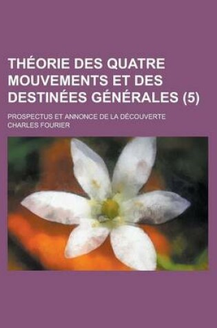 Cover of Theorie Des Quatre Mouvements Et Des Destinees Generales; Prospectus Et Annonce de La Decouverte (5)