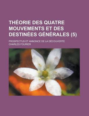 Book cover for Theorie Des Quatre Mouvements Et Des Destinees Generales; Prospectus Et Annonce de La Decouverte (5)