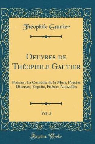Cover of Oeuvres de Théophile Gautier, Vol. 2: Poésies; La Comédie de la Mort, Poésies Diverses, España, Poésies Nouvelles (Classic Reprint)