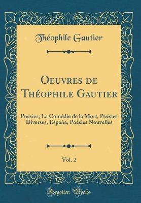 Book cover for Oeuvres de Théophile Gautier, Vol. 2: Poésies; La Comédie de la Mort, Poésies Diverses, España, Poésies Nouvelles (Classic Reprint)