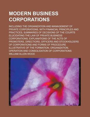 Book cover for Modern Business Corporations; Including the Organization and Management of Private Corporations, with Financial Principles and Practices, Summaries of Decisions of the Courts Elucidating the Law of Private Business Corporations,