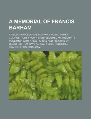 Book cover for A Memorial of Francis Barham; A Selection of Autobiographical and Other Compositions from His Unpublished Manuscripts Together with a Few Papers and Reports of Lectures That Have Already Been Published