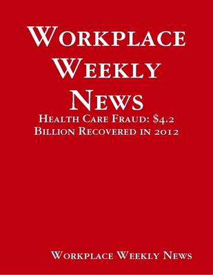 Book cover for Workplace Weekly News: Health Care Fraud: $4.2 Billion Recovered in 2012