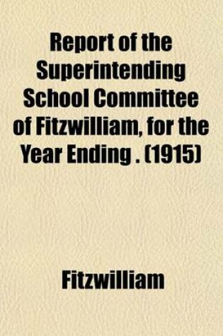 Cover of Report of the Superintending School Committee of Fitzwilliam, for the Year Ending . (1915)