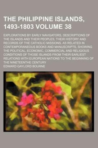 Cover of The Philippine Islands, 1493-1803 Volume 38; Explorations by Early Navigators, Descriptions of the Islands and Their Peoples, Their History and Records of the Catholic Missions, as Related in Contemporaneous Books and Manuscripts, Showing the Political, Econom