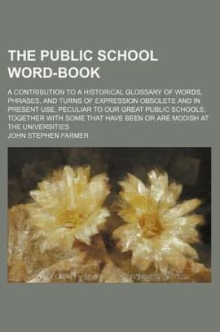 Cover of The Public School Word-Book; A Contribution to a Historical Glossary of Words, Phrases, and Turns of Expression Obsolete and in Present Use, Peculiar to Our Great Public Schools, Together with Some That Have Been or Are Modish at the Universities