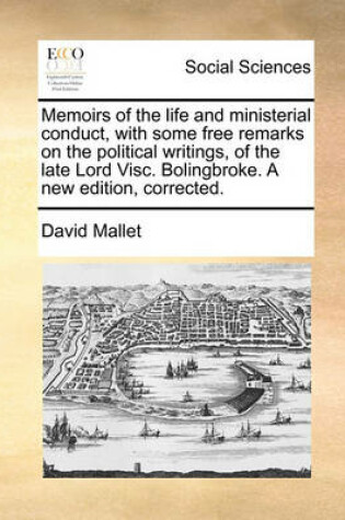 Cover of Memoirs of the Life and Ministerial Conduct, with Some Free Remarks on the Political Writings, of the Late Lord Visc. Bolingbroke. a New Edition, Corr