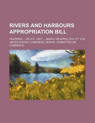 Book cover for Rivers and Harbours Appropriation Bill; Hearings on H.R. 13811 March 23[-April] 1914. PT. 1[-9]