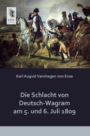 Cover of Die Schlacht Von Deutsch-Wagram Am 5. Und 6. Juli 1809