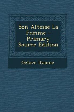 Cover of Son Altesse La Femme - Primary Source Edition