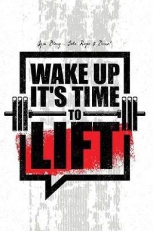 Cover of Gym Diary - Sets, Reps & Done! Wake Up it's Time To Lift