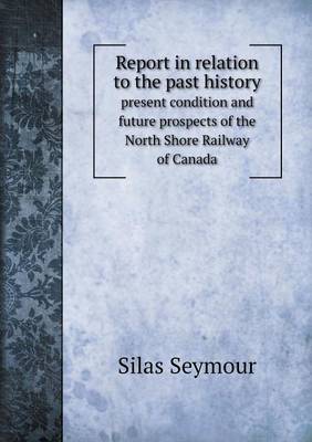 Book cover for Report in relation to the past history present condition and future prospects of the North Shore Railway of Canada