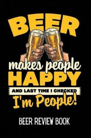 Cover of Beer Makes People Happy and Last Time I Checked I'm People Beer Review Book