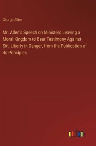 Cover of Mr. Allen's Speech on Ministers Leaving a Moral Kingdom to Bear Testimony Against Sin, Liberty in Danger, from the Publication of its Principles