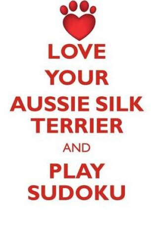 Cover of LOVE YOUR AUSSIE SILK TERRIER AND PLAY SUDOKU AUSTRALIAN SILKY TERRIER SUDOKU LEVEL 1 of 15