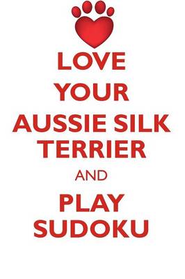 Book cover for LOVE YOUR AUSSIE SILK TERRIER AND PLAY SUDOKU AUSTRALIAN SILKY TERRIER SUDOKU LEVEL 1 of 15