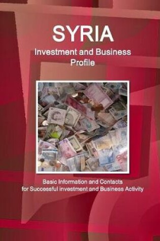 Cover of Syria Investment and Business Profile - Basic Information and Contacts for Successful investment and Business Activity