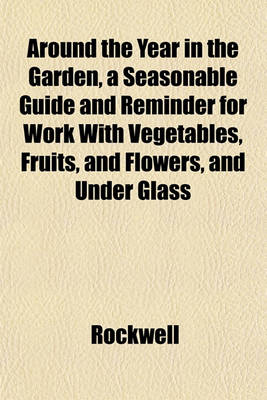 Book cover for Around the Year in the Garden, a Seasonable Guide and Reminder for Work with Vegetables, Fruits, and Flowers, and Under Glass