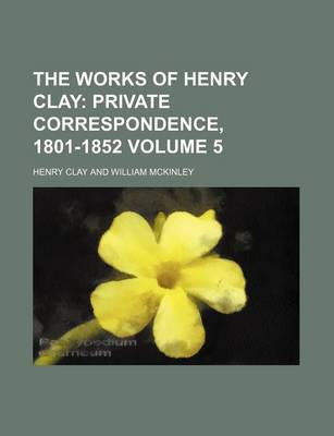 Book cover for The Works of Henry Clay Volume 5; Private Correspondence, 1801-1852