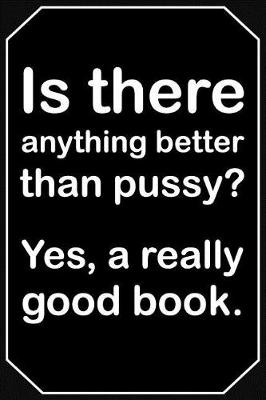 Book cover for Is There Anything Better Than Pussy? Yes, a Really Good Book